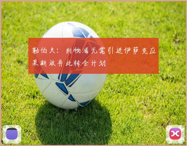 勒伯夫：利物浦无需引进伊萨克应果断放弃此转会计划
