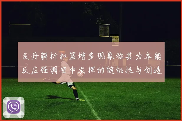 麦丹解析扣篮增多现象称其为本能反应强调空中发挥的随机性与创造力
