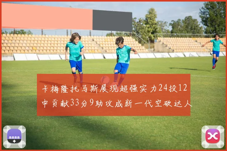 卡梅隆托马斯展现超强实力24投12中贡献33分9助攻成新一代空砍达人