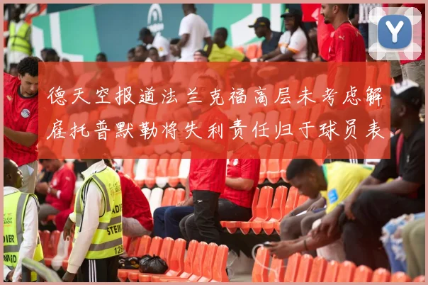 德天空报道法兰克福高层未考虑解雇托普默勒将失利责任归于球员表现
