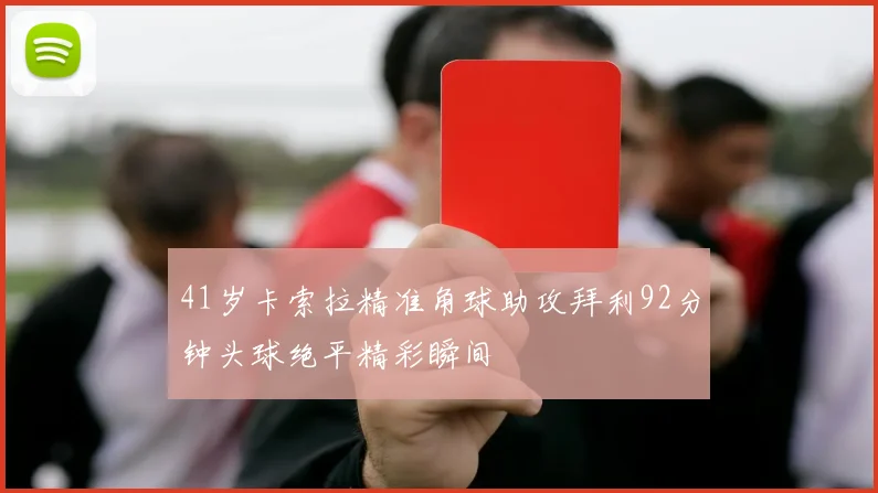 41岁卡索拉精准角球助攻拜利92分钟头球绝平精彩瞬间