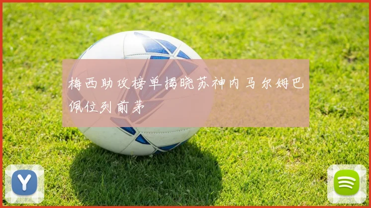 梅西助攻榜单揭晓苏神内马尔姆巴佩位列前茅