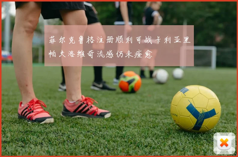 菲尔克鲁格注册顺利可战卡利亚里帕夫洛维奇流感仍未痊愈